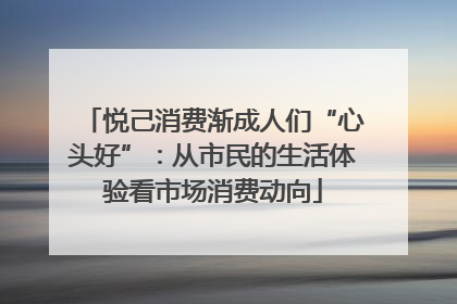 悦己消费渐成人们“心头好”：从市民的生活体验看市场消费动向