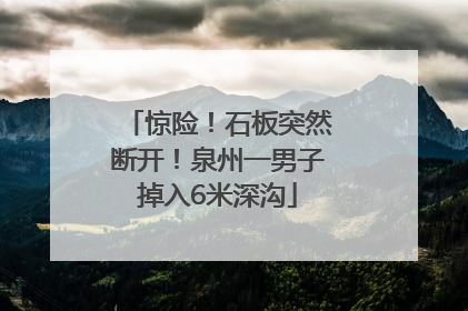 惊险！石板突然断开！泉州一男子掉入6米深沟
