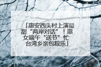 惠安西头村上演最甜“两岸对话”！惠女端午“送节”忙 台湾乡亲包粽乐