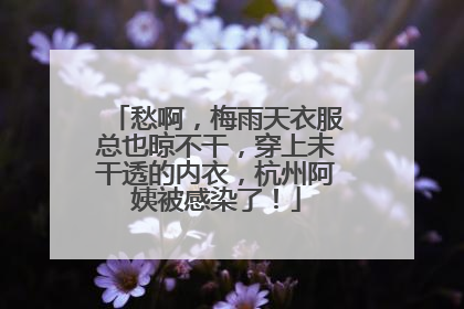 愁啊，梅雨天衣服总也晾不干，穿上未干透的内衣，杭州阿姨被感染了！
