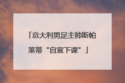 意大利男足主帅斯帕莱蒂“自宣下课”