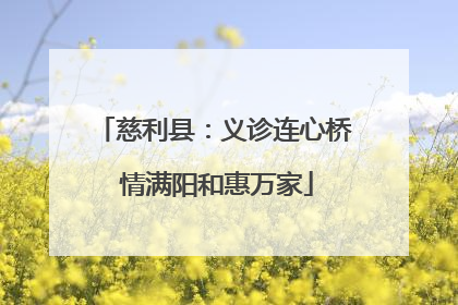 慈利县：义诊连心桥 情满阳和惠万家