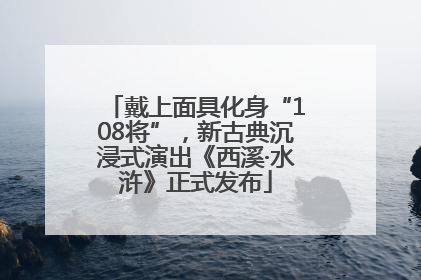 戴上面具化身“108将”，新古典沉浸式演出《西溪·水浒》正式发布