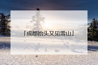 成都抬头又见雪山