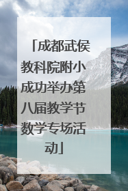成都武侯教科院附小成功举办第八届教学节数学专场活动