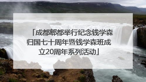 成都郫都举行纪念钱学森归国七十周年暨钱学森班成立20周年系列活动