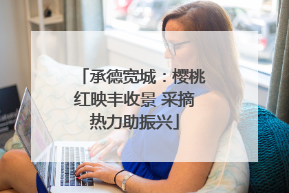承德宽城：樱桃红映丰收景 采摘热力助振兴