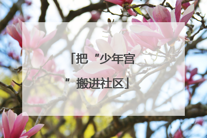 把“少年宫”搬进社区
