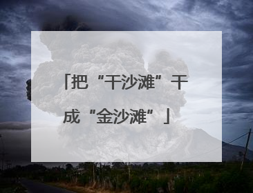 把“干沙滩”干成“金沙滩”