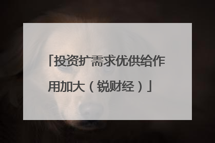 投资扩需求优供给作用加大（锐财经）