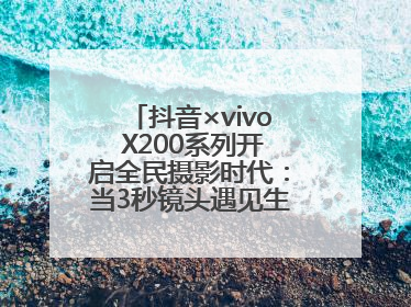 抖音×vivo X200系列开启全民摄影时代：当3秒镜头遇见生活美学，每一次记录都是时代的光