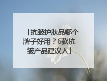 抗皱护肤品哪个牌子好用？6款抗皱产品建议入