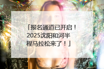 报名通道已开启！2025沈阳和河半程马拉松来了！