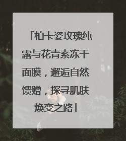 柏卡姿玫瑰纯露与花青素冻干面膜，邂逅自然馈赠，探寻肌肤焕变之路