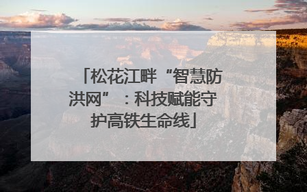 松花江畔“智慧防洪网”：科技赋能守护高铁生命线