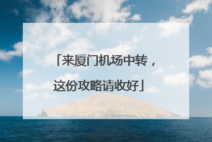 来厦门机场中转，这份攻略请收好