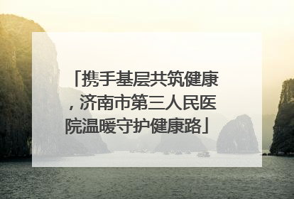携手基层共筑健康，济南市第三人民医院温暖守护健康路