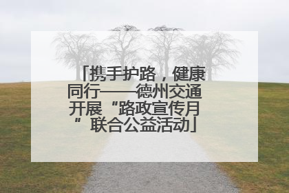 携手护路，健康同行——德州交通开展“路政宣传月”联合公益活动