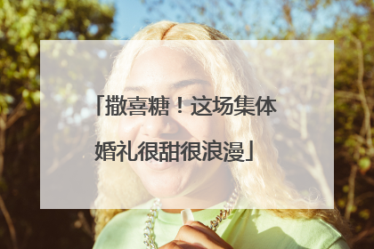 撒喜糖！这场集体婚礼很甜很浪漫