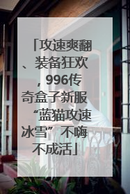 攻速爽翻、装备狂欢，996传奇盒子新服“蓝猫攻速冰雪”不嗨不成活