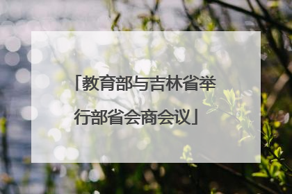 教育部与吉林省举行部省会商会议