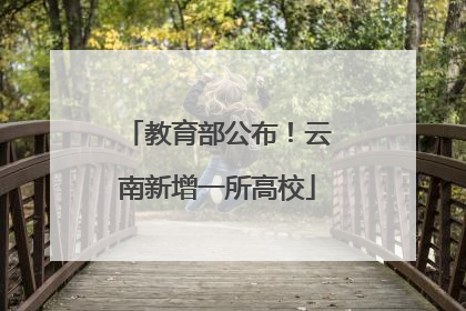 教育部公布！云南新增一所高校