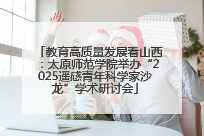 教育高质量发展看山西：太原师范学院举办“2025遥感青年科学家沙龙”学术研讨会