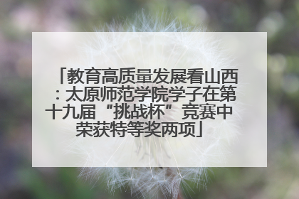 教育高质量发展看山西：太原师范学院学子在第十九届“挑战杯”竞赛中荣获特等奖两项