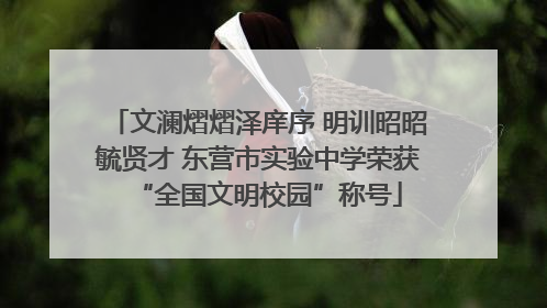 文澜熠熠泽庠序 明训昭昭毓贤才 东营市实验中学荣获“全国文明校园”称号