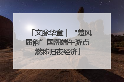 文脉华章｜“楚风屈韵”国潮端午游点燃秭归夜经济