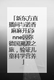 新东方直播间与诺香麻麻开启inne因你德国溯源之旅，验证儿童科学营养