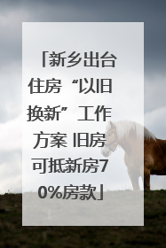 新乡出台住房“以旧换新”工作方案 旧房可抵新房70%房款