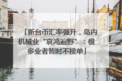 新台币汇率强升，岛内机械业“哀鸿遍野”：很多业者暂时不接单