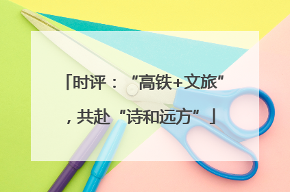 时评：“高铁+文旅”，共赴“诗和远方”
