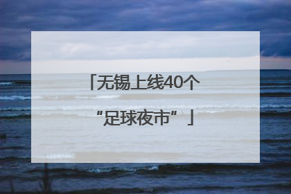 无锡上线40个“足球夜市”