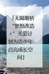 无锡堰桥“梦想改造+”关爱计划为青少年点亮成长空间