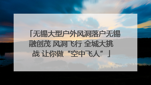 无锡大型户外风洞落户无锡融创茂 风洞飞行 全城大挑战 让你做“空中飞人”