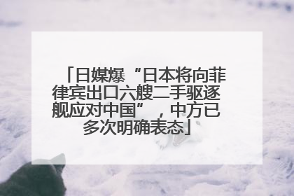 日媒爆“日本将向菲律宾出口六艘二手驱逐舰应对中国”，中方已多次明确表态
