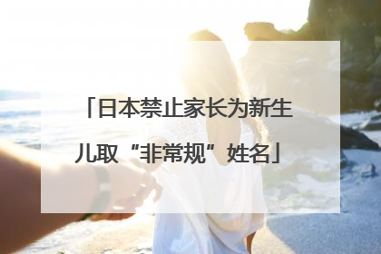 日本禁止家长为新生儿取“非常规”姓名
