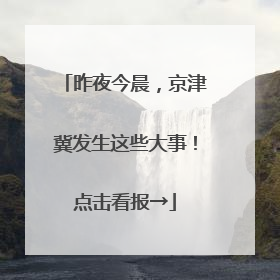 昨夜今晨，京津冀发生这些大事！点击看报→