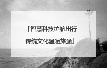 智慧科技护航出行 传统文化温暖旅途