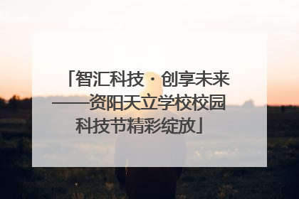 智汇科技・创享未来——资阳天立学校校园科技节精彩绽放