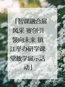 智课融合展风采 赛创引领向未来 镇江举办研学课堂教学展示活动