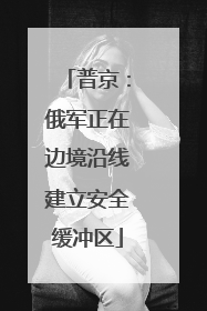 普京：俄军正在边境沿线建立安全缓冲区