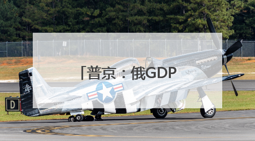 普京：俄GDP连续两年增速超4% 绝不允许经济陷入衰退
