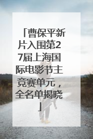 曹保平新片入围第27届上海国际电影节主竞赛单元，全名单揭晓
