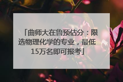 曲师大在鲁预估分：限选物理化学的专业，最低15万名即可报考