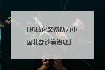 机械化装备助力中国北部沙漠治理