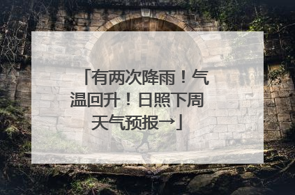 有两次降雨！气温回升！日照下周天气预报→