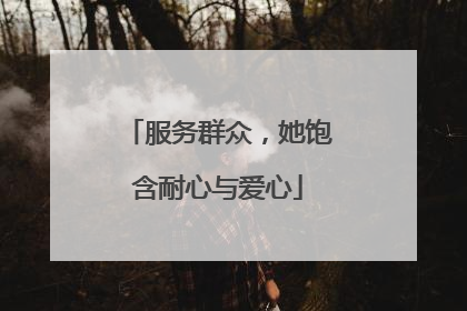 服务群众，她饱含耐心与爱心